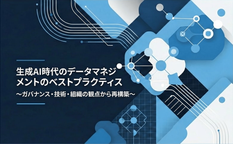 【生成AIの成否は「データ」で決まる】ガバナンス・技術・組織から紐解く『生成AI時代のデータマネジメントのベストプラクティス』を無料公開