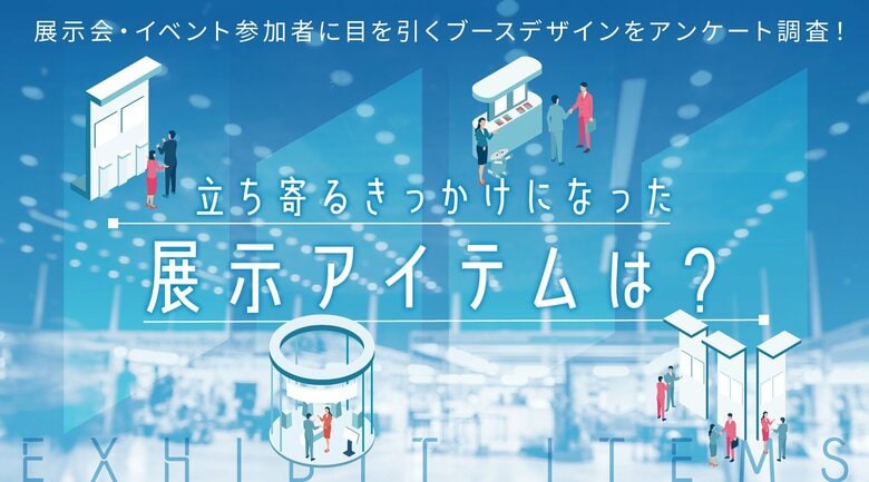 展示会・イベント参加者に目を引くブースデザインをアンケート調査!立ち寄るきっかけになった展示アイテムは?