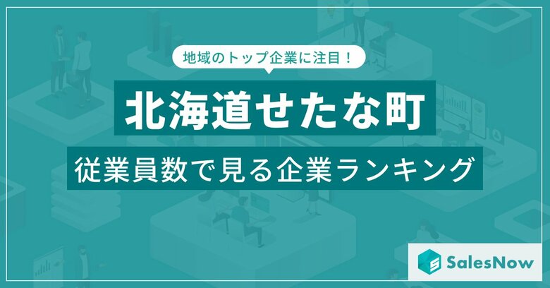 【北海道せたな町】従業員数ランキングを公開!/SalesNow DBレポート