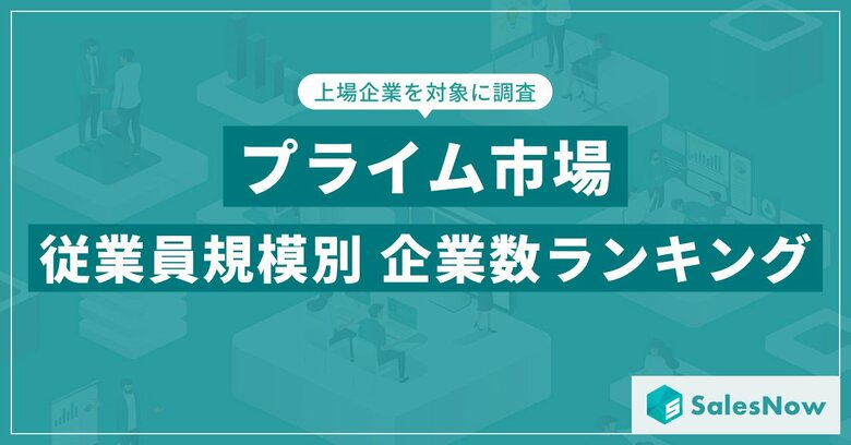 【2025年最新版】プライム市場の従業員規模別 企業数ランキングを発表/SalesNow DBレポート