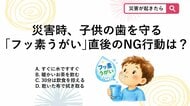 【防災クイズ】災害時にも役立つ子供用フッ素入りマウスウォッシュ、フッ素を歯にしっかり定着させるためうがい後に気をつけることは？