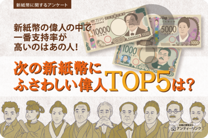 新紙幣の偉人の中で一番支持率が高いのはあの人!次の新紙幣にふさわしい偉人TOP5は?新紙幣に関するアンケート2024