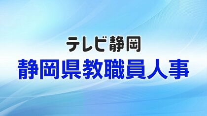 【全掲載】静岡県教職員人事一覧　あなたの恩師はどの学校に？　異動規模は全体の25.7％にあたる4589人　女性の管理職率は28.7％