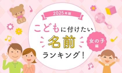 2025年版子どもに付けたい名前ランキング！【女の子編】