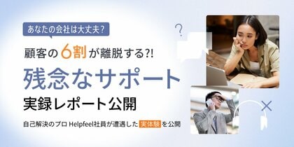 電話がつながらない」「FAQで探せない」……顧客を失う“解決できない体験”の要因とは？Helpfeelが実体験ベースの分析レポートを公開