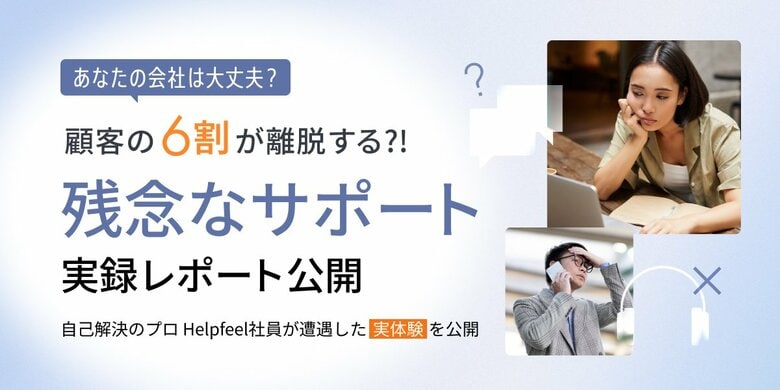 電話がつながらない」「FAQで探せない」……顧客を失う“解決できない体験”の要因とは？Helpfeelが実体験ベースの分析レポートを公開