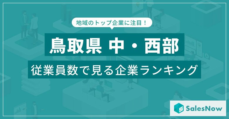 【鳥取県中・西部】従業員数ランキングを公開!/SalesNow DBレポート
