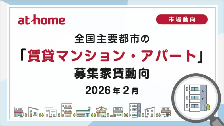 【アットホーム調査】全国主要都市の「賃貸マンション・アパート」募集家賃動向（2026年2月）