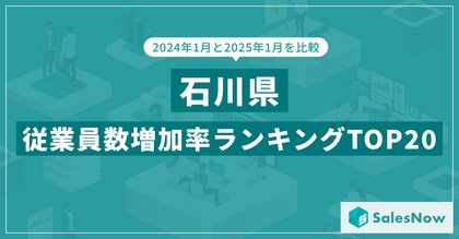 2025年版・石川県の従業員数増加率ランキングTOP20を発表!/SalesNow DBレポート