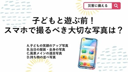 【防災クイズ】子どもと出かける前にスマホで撮っておくべき写真知ってる？