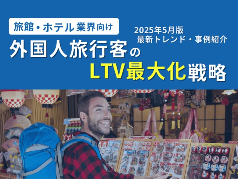 旅館・ホテル業界向け|外国人旅行客のLTV最大化戦略をまとめた最新トレンド・事例紹介レポート【2025年5月版】