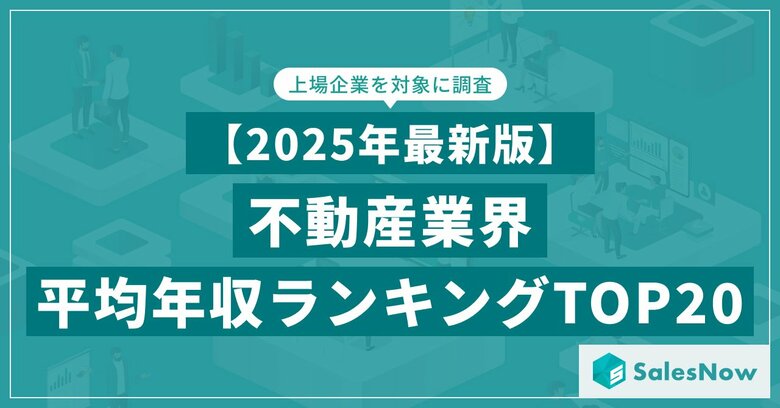 【2025年最新版】不動産業界 平均年収ランキング/SalesNow DBレポート