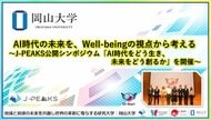 【岡山大学】AI時代の未来を、Well-beingの視点から考える～地域中核・特色ある研究大学強化促進事業（J-PEAKS）公開シンポジウム「AI時代をどう生き、未来をどう創るか」を開催～