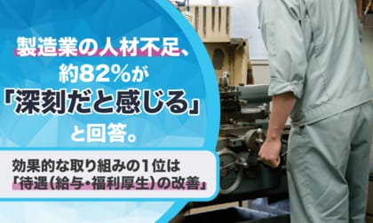 製造業の人材不足、約82%が「深刻だと感じる」と回答。効果的な取り組みの1位は「待遇（給与・福利厚生）の改善」