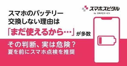 スマホのバッテリー交換しない理由は「まだ使えるから…」が多数その判断、実は危険? 夏を前にスマホ点検を推奨