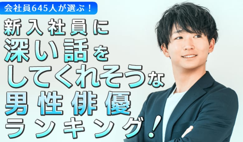 会社員645人が選ぶ「新入社員に向けて深い話をしてくれそうな男性俳優」ランキング｜第1位は阿部寛！鈴木亮平や武田鉄矢も上位に