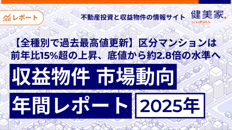 【全種別で過去最高値を更新】区分マンションは前年比15%超の上昇、底値から約2.8倍の水準へ「収益物件 市場動向年間レポート」2025年