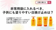 【防災クイズ】非常用持ち出し袋に備えておく日焼け止めで、避難所でも手を汚さず、子供にも手早く塗ってあげられるおすすめの形状は？