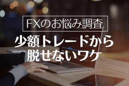 【必見】少額トレーダー175名を調査!取引量を増やせない理由の42.9%は「大損への恐怖心」という結果に
