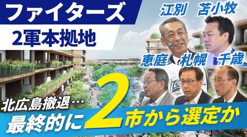 【どうなるファイターズ2軍本拠地移転】北広島市は誘致撤退―最終的には2市から選定か―“5市に求める条件”を球団キーマンに直撃！過熱する誘致期成会『候補地の噂話』もすでに地元で浮上〈北海道〉