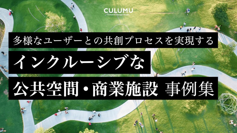 バリアフリーからユニバーサル、そしてインクルーシブデザインへ。新たな公共・商業空間の可能性を深堀る、国内外のインクルーシブ事例をデザインスタジオCULUMUが一挙公開【リニューアル公開】