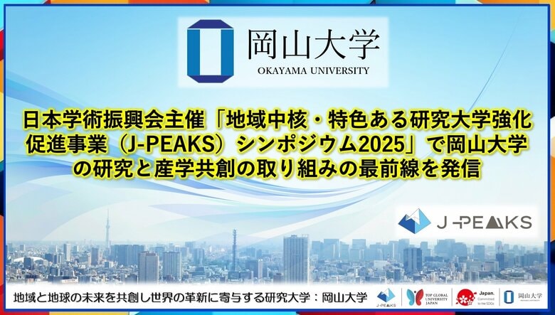 【岡山大学】日本学術振興会主催「地域中核・特色ある研究大学強化促進事業(J-PEAKS)シンポジウム2025」で岡山大学の研究と産学共創の取り組みの最前線を発信!