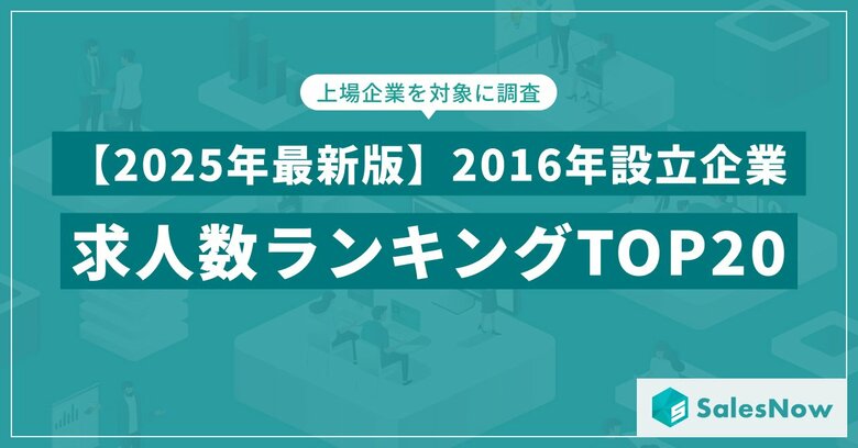 【2025年最新版】2016年設立企業の求人数ランキングTOP20を発表／SalesNow DBレポート