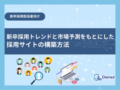 新卒採用担当者向け|新卒採用トレンドと市場予測をもとにした採用サイトの構築方法