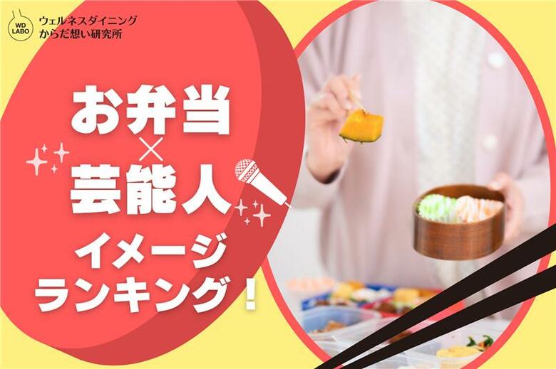 【ウェルネスダイニング】芸能人×お弁当イメージランキング！手作り・映え・キャラ弁・ロケ弁…各部門の1位を発表！