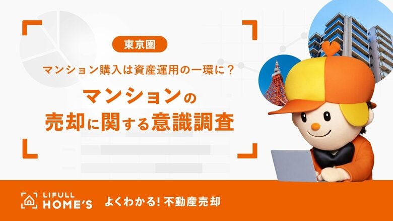 マンション購入は資産運用の一環に?マンション売却経験者500人に聞いた「東京圏のマンションの売却に関する意識調査」をLIFULL HOME'Sが発表
