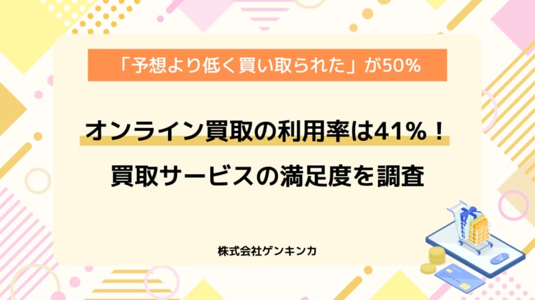 【買取サービスの実態を調査】オンライン買取が4割超！？実際の満足度や利用者のリアルな声を調査