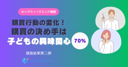 【調査レポート】7割の親が子どもの“好き”を基準に購買を決定! キッズウィークエンドが調査した「選ばれる教育」とは?~ 親が本当に願う「価値ある学びの選択」~