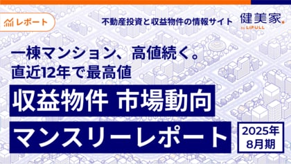 一棟マンション、高値続く。直近12年※で最高値 「収益物件 市場動向マンスリーレポート」2025年8月期
