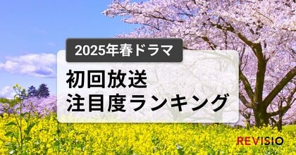 今、視聴者が最もくぎづけになっているドラマは? 2025年春ドラマ 初回放送注目度ランキング