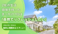 2拠点生活、興味を持ったきっかけ1位は「自然でリフレッシュしたい」。2拠点目に求める条件と理想のエリアとは？
