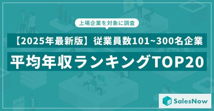 【2025年最新版】従業員数101~300名規模の上場企業 年収ランキングTOP20を発表/SalesNow DBレポート