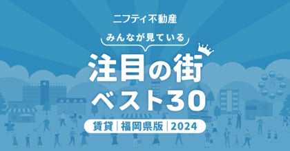 博多が堂々1位!利便性抜群の福岡市内が上位独占「福岡の賃貸物件探しで注目の街ランキングベスト30」を発表(2024年調査)【ニフティ不動産】