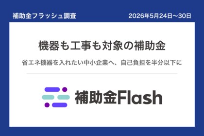 補助金フラッシュ調査、省エネ機器の入替を考える中小企業へ──今週は機器も工事も対象の補助金が公募中