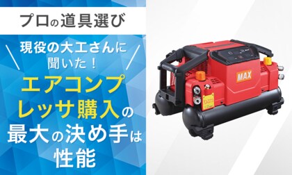 【プロの道具選び】現役の大工さんに聞いた！エアコンプレッサ購入の「最大の決め手」は性能