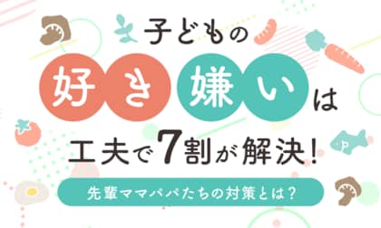 子どもの好き嫌いは「工夫」で7割が解決！先輩ママパパたちの対策とは？