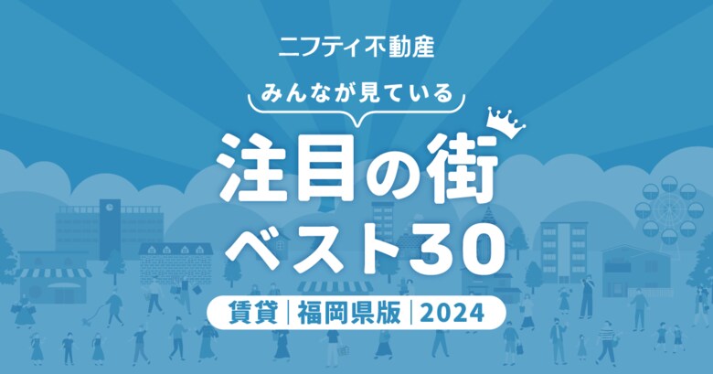 博多が堂々1位!利便性抜群の福岡市内が上位独占「福岡の賃貸物件探しで注目の街ランキングベスト30」を発表(2024年調査)【ニフティ不動産】