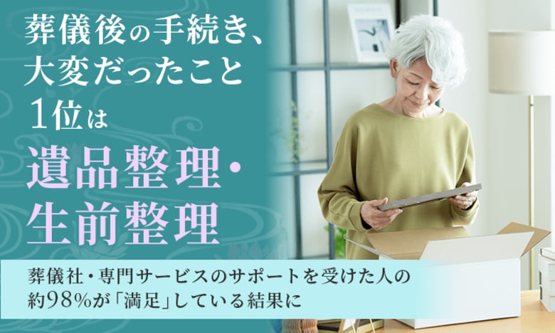 葬儀後の手続き、大変だったこと1位は「遺品整理・生前整理」。葬儀社・専門サービスのサポートを受けた人の約98%が「満足」している結果に