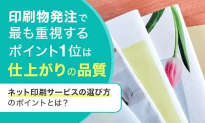 印刷物発注で最も重視するポイント1位は「仕上がりの品質」。ネット印刷サービスの選び方のポイントとは？