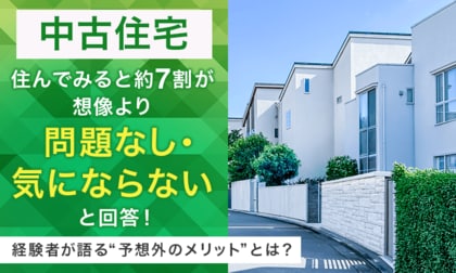 【中古住宅】住んでみると約7割が「想像より問題なし・気にならない」と回答！経験者が語る“予想外のメリット”とは？