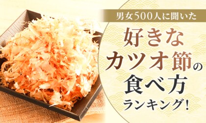 【男女500人に聞いた】好きなカツオ節の食べ方ランキング！