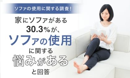 【ソファの使用に関する調査!】家にソファがある30.3%が、ソファの使用に関する「悩みがある」と回答