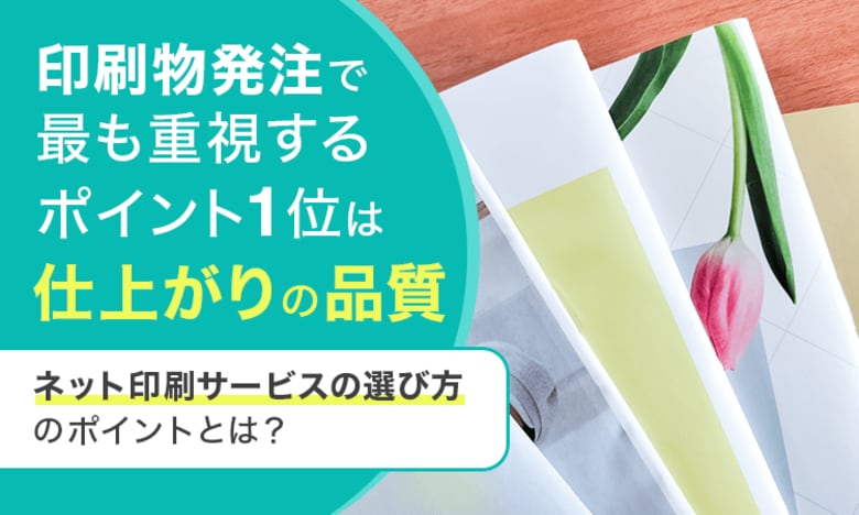 印刷物発注で最も重視するポイント1位は「仕上がりの品質」。ネット印刷サービスの選び方のポイントとは？