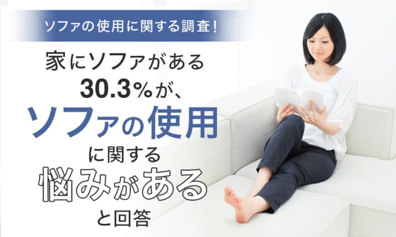 【ソファの使用に関する調査!】家にソファがある30.3%が、ソファの使用に関する「悩みがある」と回答