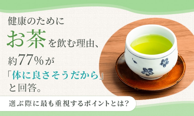 健康のためにお茶を飲む理由、約77％が「体に良さそうだから」と回答。選ぶ際に最も重視するポイントとは？