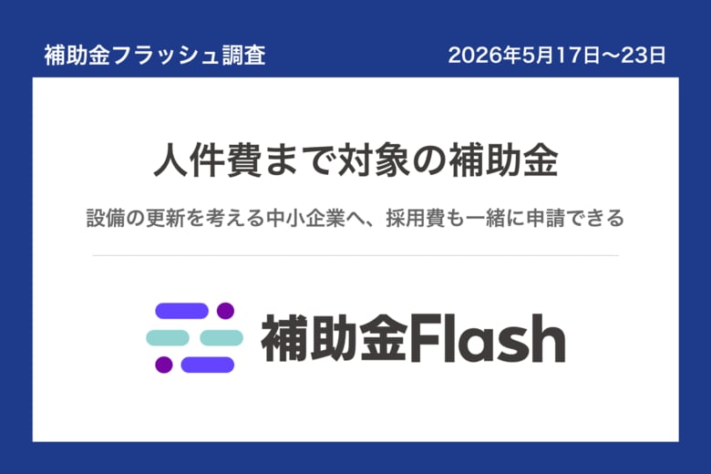 補助金フラッシュ調査、設備の更新を考える中小企業へ──今週は人件費まで対象の補助金も公募中